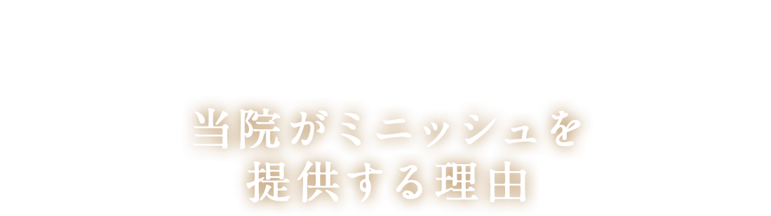 当院がミニッシュを提供する理由